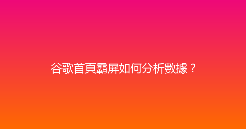 谷歌首頁霸屏如何分析數據？ 封面图