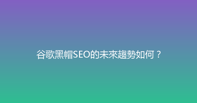 谷歌黑帽SEO的未來趨勢如何？ 封面图