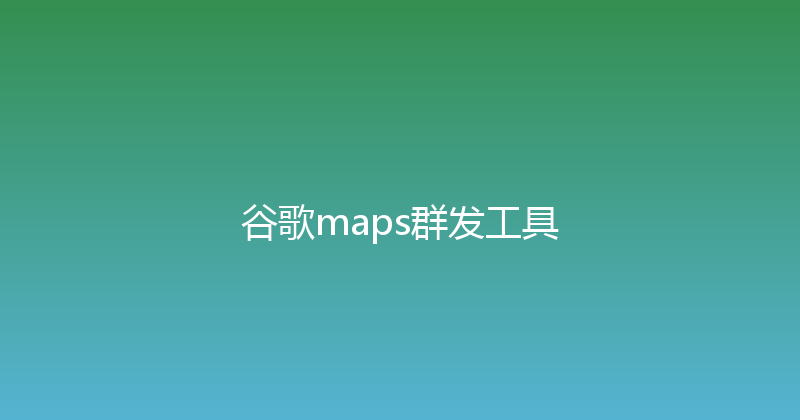 谷歌maps群发工具 封面图