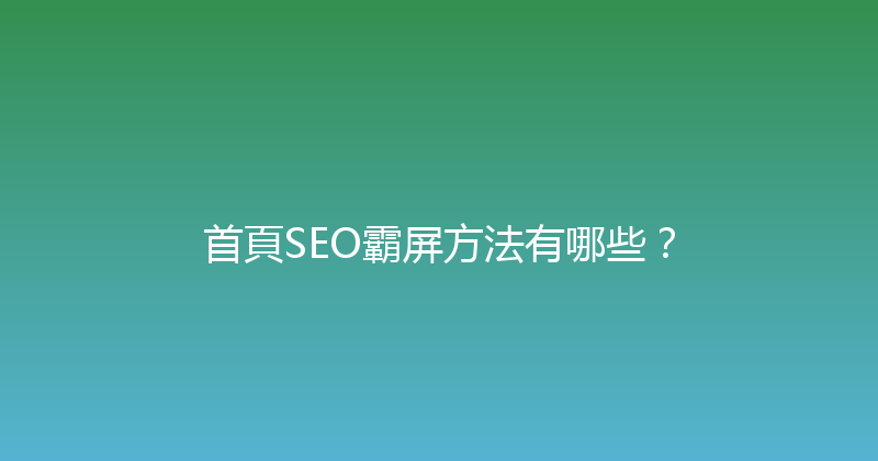 首頁SEO霸屏方法有哪些？ 封面图