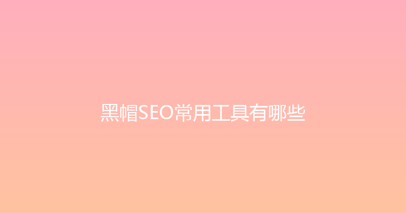 黑帽SEO常用工具有哪些 封面图