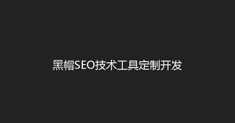 黑帽SEO技术工具定制开发 封面图