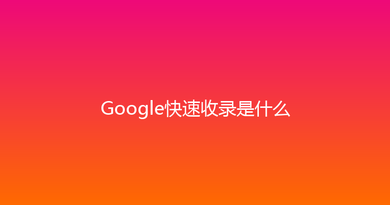 Google快速收录是什么 封面图