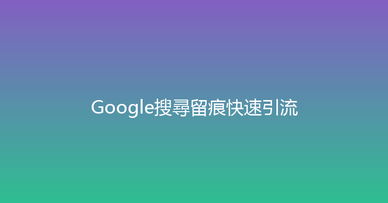 Google搜尋留痕快速引流 封面图