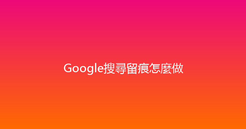 Google搜尋留痕怎麼做 封面图