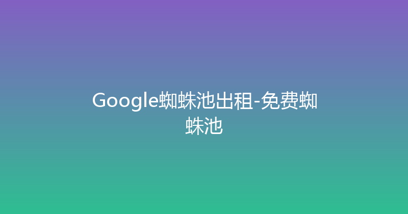 Google蜘蛛池出租-免费蜘蛛池 封面图