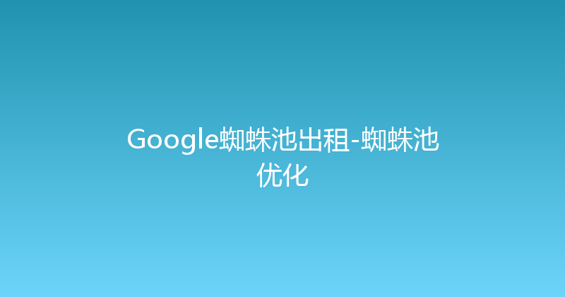 Google蜘蛛池出租-蜘蛛池优化 封面图