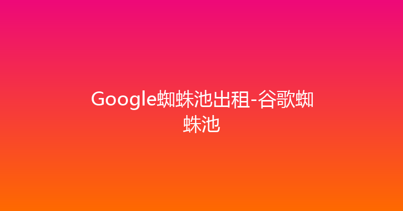 Google蜘蛛池出租-谷歌蜘蛛池 封面图