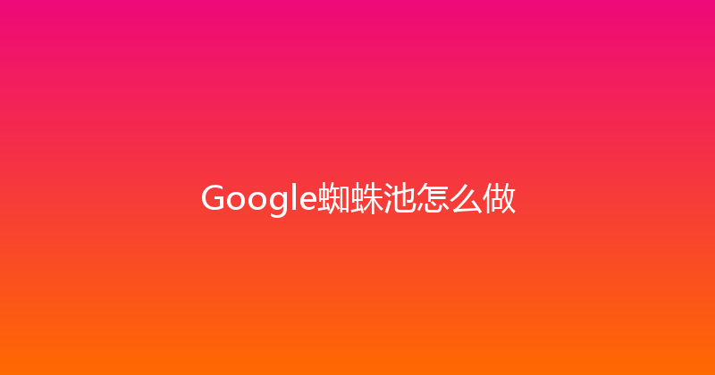 Google蜘蛛池怎么做 封面图