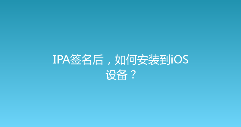IPA签名后，如何安装到iOS设备？ 封面图