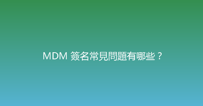MDM 簽名常見問題有哪些？ 封面图