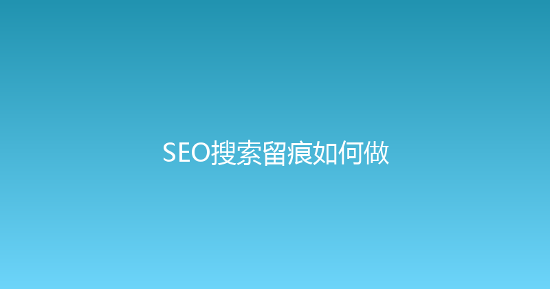 SEO搜索留痕如何做 封面图