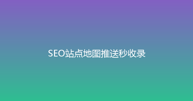 SEO站点地图推送秒收录 封面图