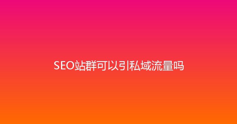 SEO站群可以引私域流量吗 封面图