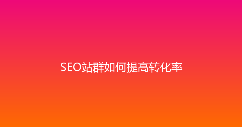 SEO站群如何提高转化率 封面图