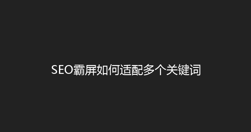 SEO霸屏如何适配多个关键词 封面图