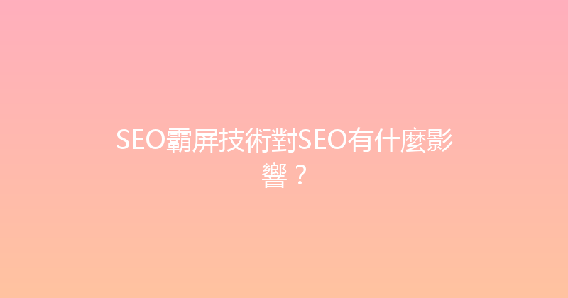 SEO霸屏技術對SEO有什麼影響？ 封面图