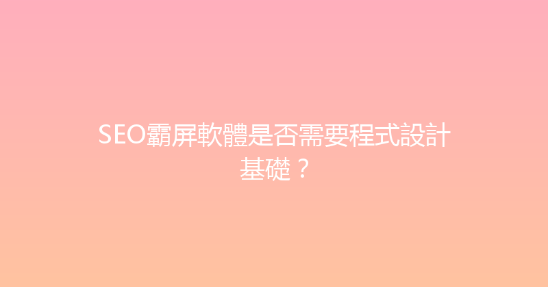 SEO霸屏軟體是否需要程式設計基礎？ 封面图
