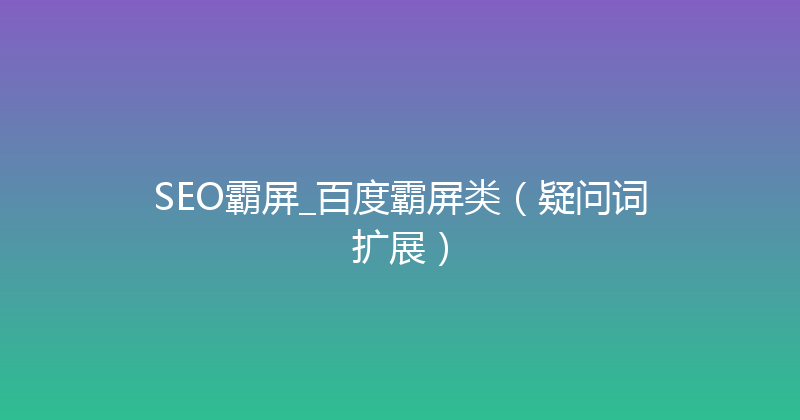 SEO霸屏_百度霸屏类（疑问词扩展） 封面图