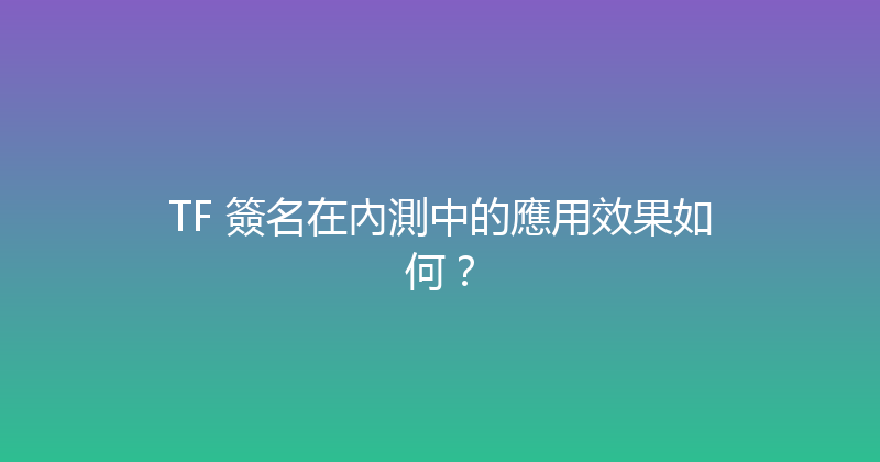 TF 簽名在內測中的應用效果如何？ 封面图
