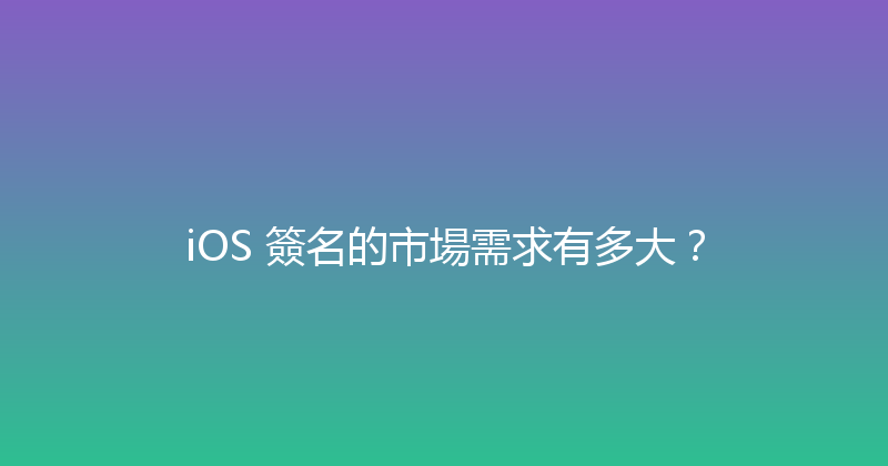 iOS 簽名的市場需求有多大？ 封面图