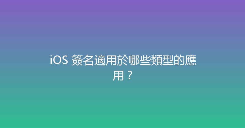 iOS 簽名適用於哪些類型的應用？ 封面图