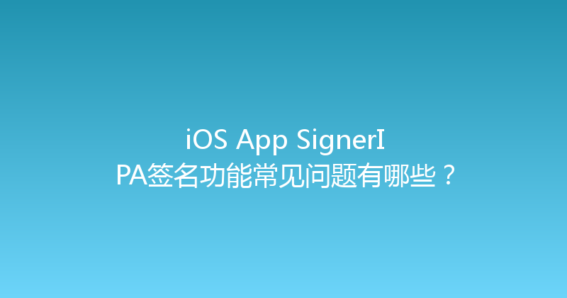 iOS App SignerIPA签名功能常见问题有哪些？ 封面图